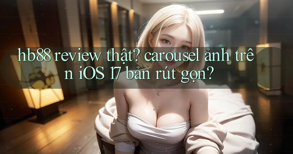hb88 review thật carousel ảnh trên iOS 17 bản rút gọn
