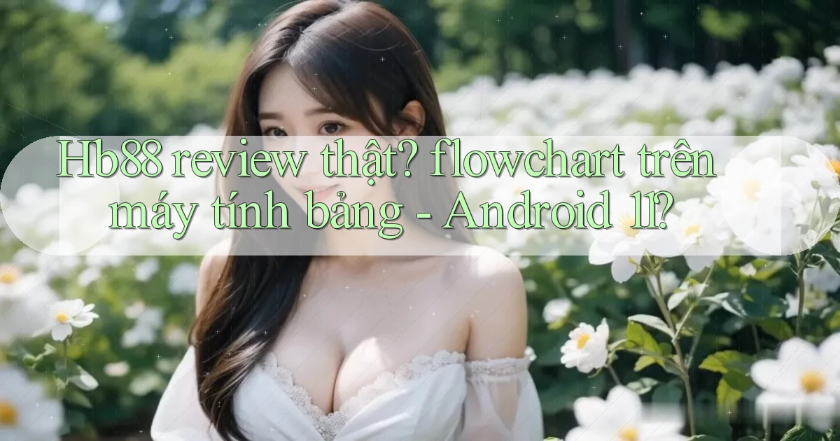Hb88 review thật flowchart trên máy tính bảng   Android 11