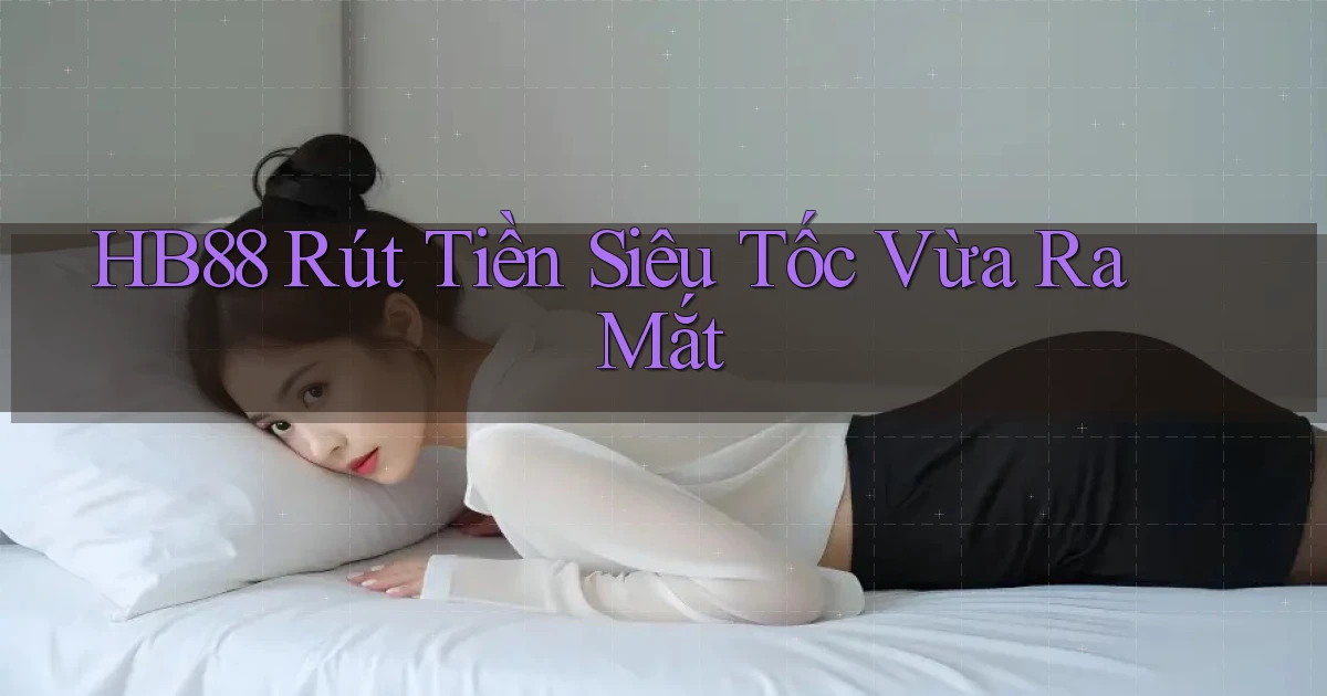 hb88 rút tiền siêu tốc vừa ra mắt