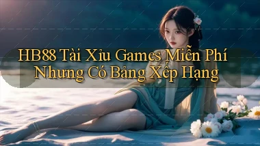 hb88  tài xỉu games miễn phí nhưng có bảng xếp hạng