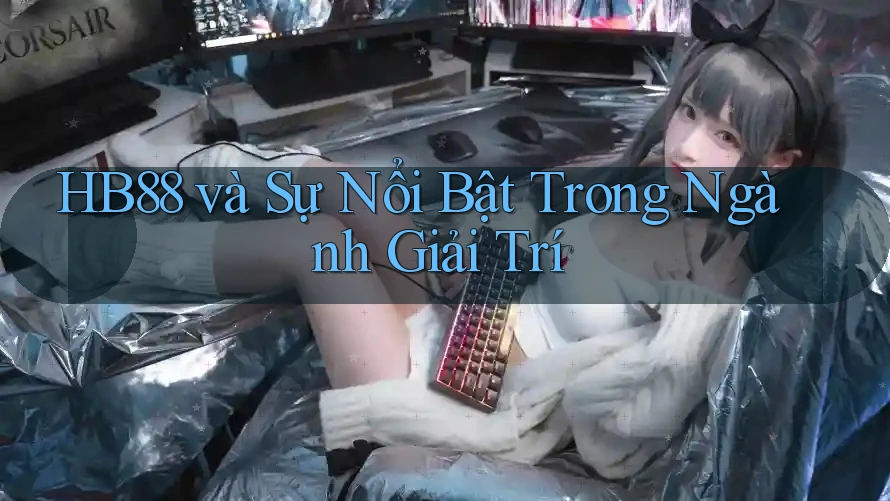 HB88 và Sự Nổi Bật Trong Ngành Giải Trí