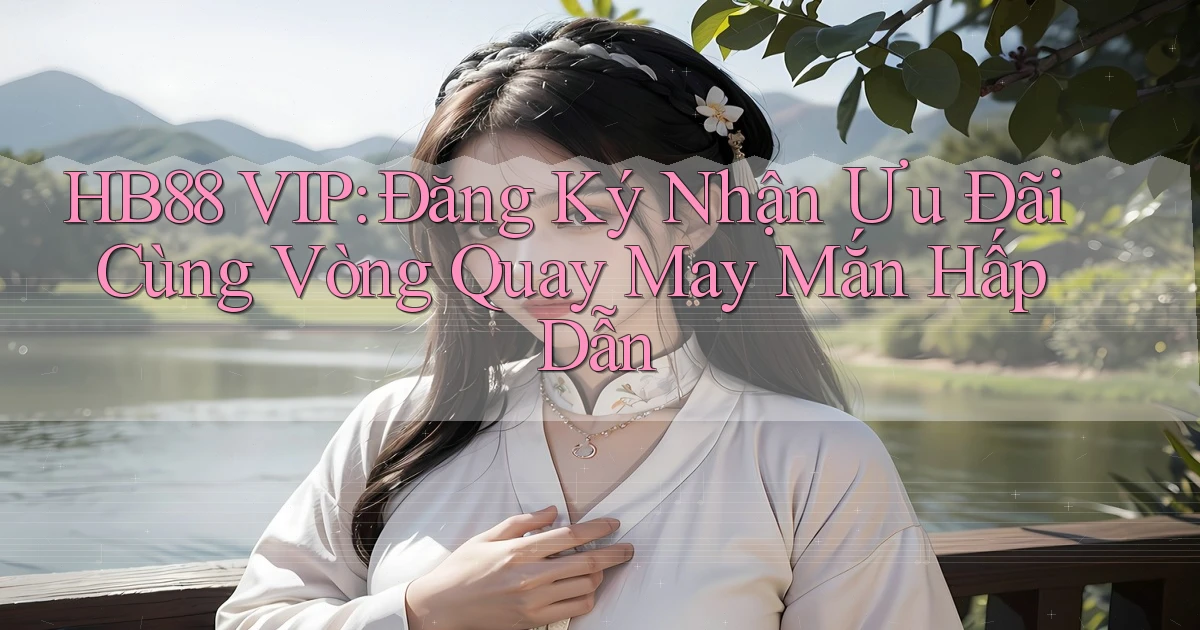 hb88  vip đăng ký nhận ưu đãi cùng vòng quay may mắn hấp dẫn