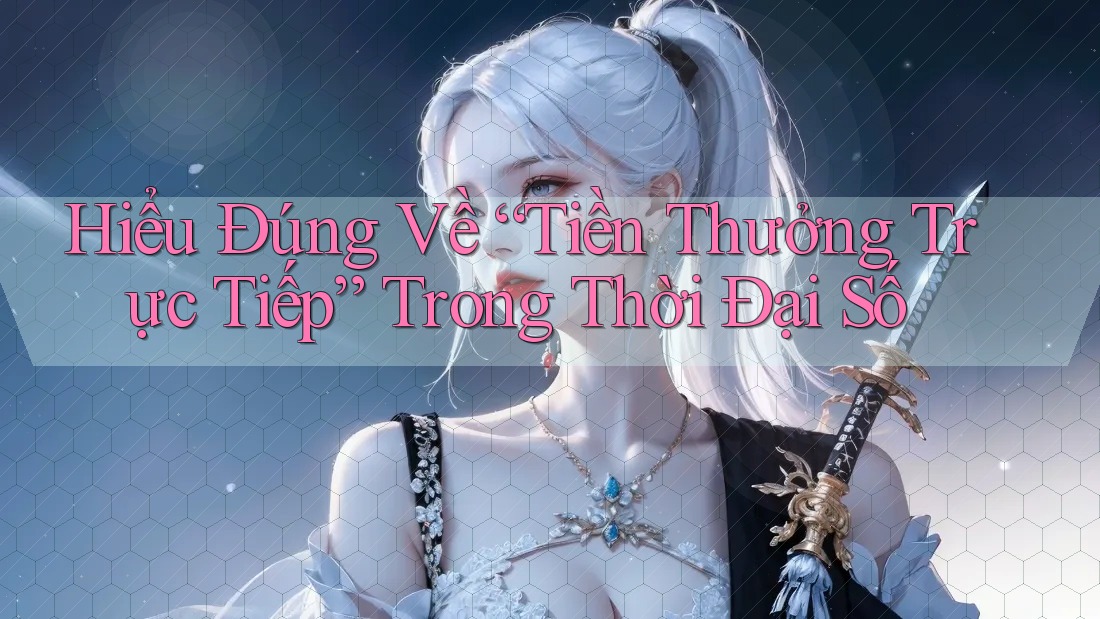 Hiểu Đúng Về “Tiền Thưởng Trực Tiếp” Trong Thời Đại Số Hiểu Đúng Về “Tiền Thưởng Trực Tiếp” Trong Thời Đại Số
