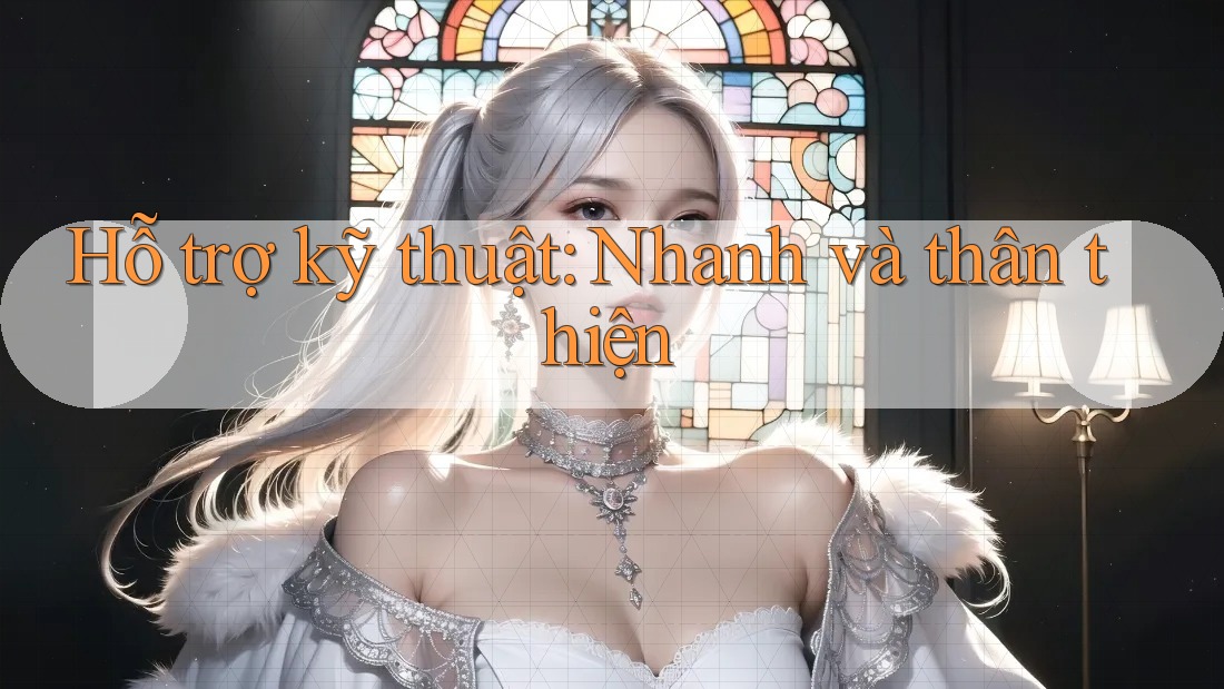 Hỗ trợ kỹ thuật: Nhanh và thân thiện Hỗ trợ kỹ thuật: Nhanh và thân thiện