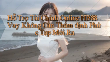 hỗ trợ tài chính online hb88 vay không cần thẩm định phức tạp mới ra