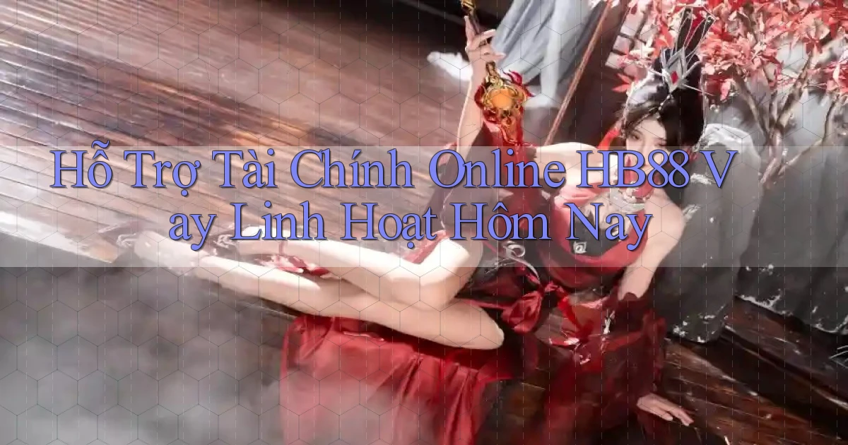 hỗ trợ tài chính online hb88 vay linh hoạt hôm nay