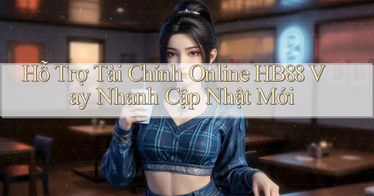 hỗ trợ tài chính online hb88 vay nhanh cập nhật mới
