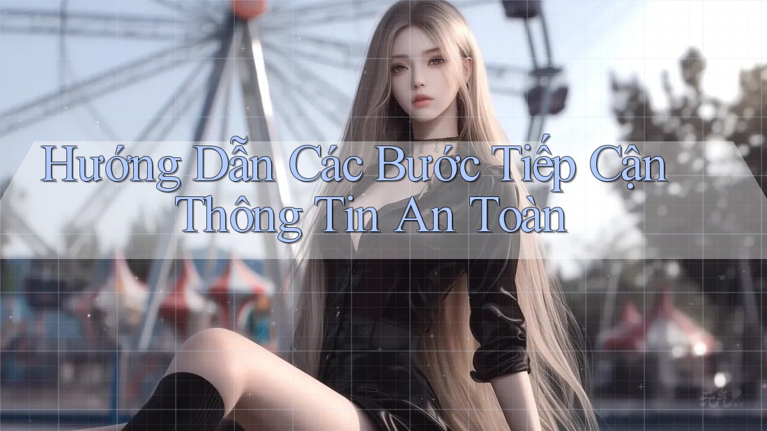 Hướng Dẫn Các Bước Tiếp Cận Thông Tin An Toàn Hướng Dẫn Các Bước Tiếp Cận Thông Tin An Toàn