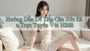 hướng dẫn dễ tiếp cận xóc đĩa trực tuyến với hb88