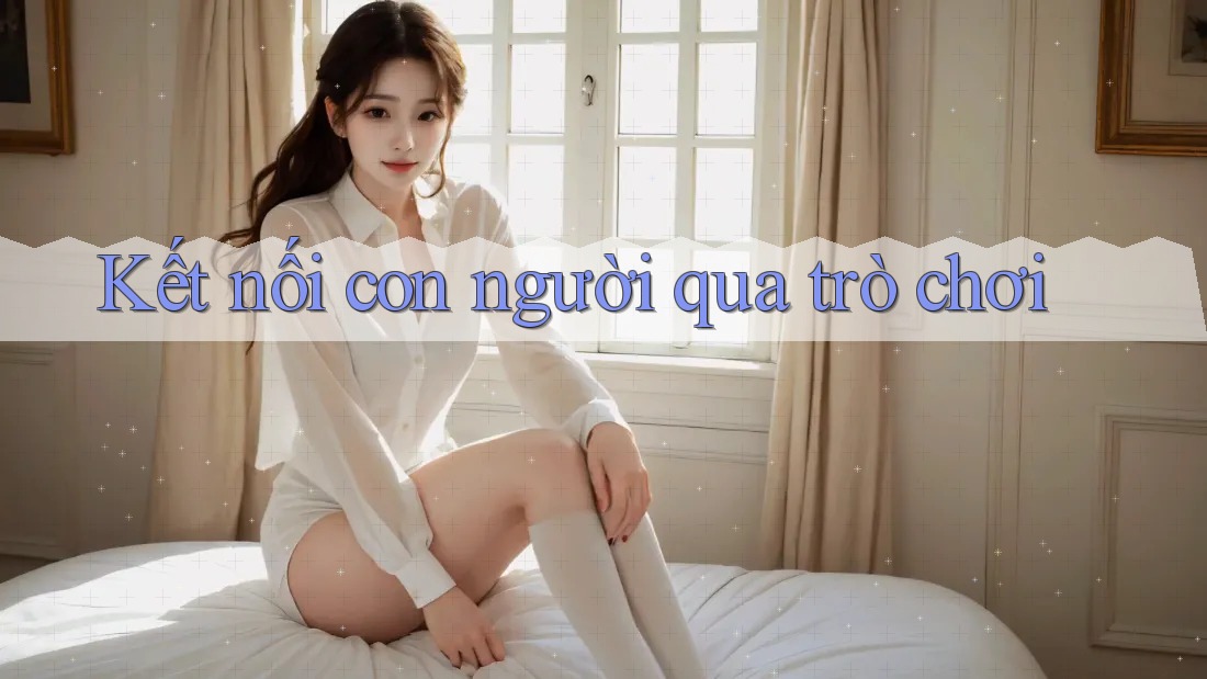 Kết nối con người qua trò chơi Kết nối con người qua trò chơi