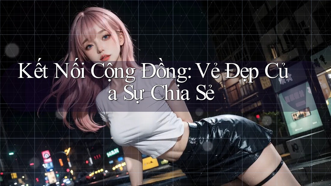 Kết Nối Cộng Đồng: Vẻ Đẹp Của Sự Chia Sẻ