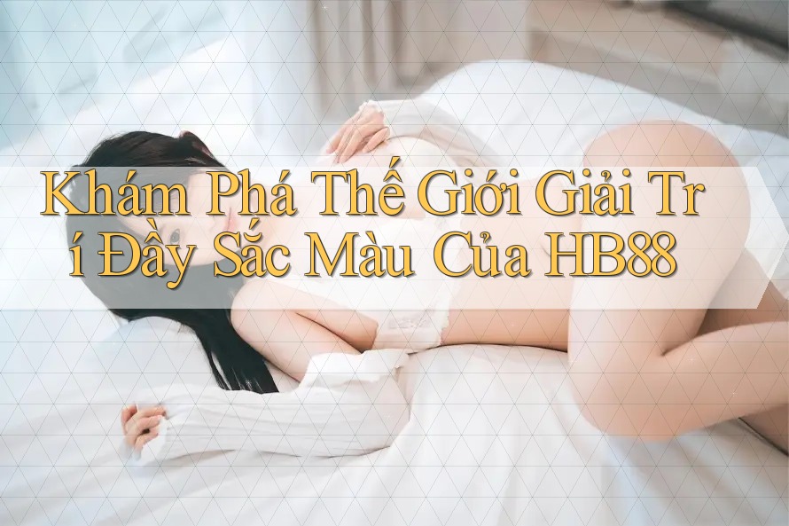 Khám Phá Thế Giới Giải Trí Đầy Sắc Màu Của HB88 Khám Phá Thế Giới Giải Trí Đầy Sắc Màu Của HB88