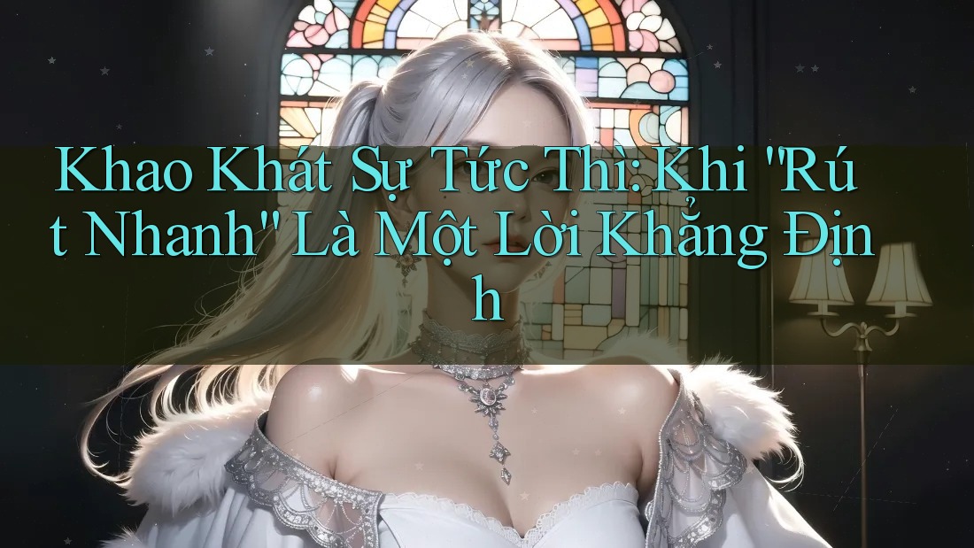 Khao Khát Sự Tức Thì: Khi “Rút Nhanh” Là Một Lời Khẳng Định Khao Khát Sự Tức Thì: Khi “Rút Nhanh” Là Một Lời Khẳng Định