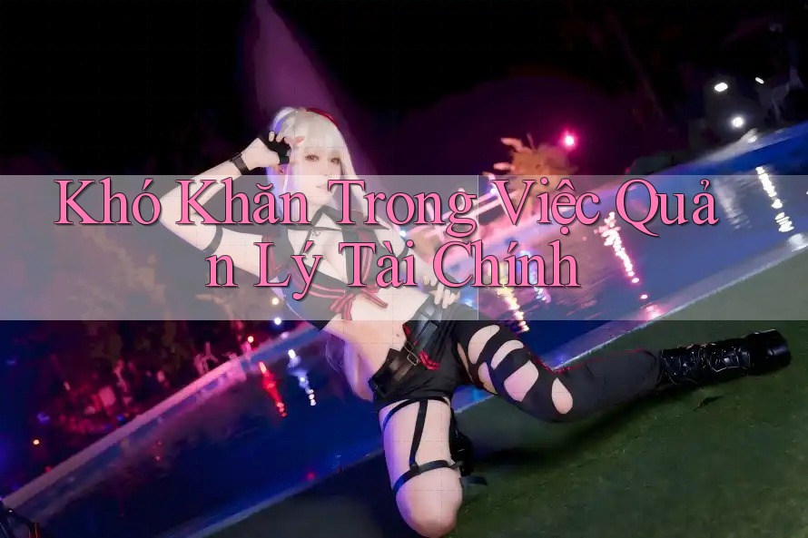 Khó Khăn Trong Việc Quản Lý Tài Chính
