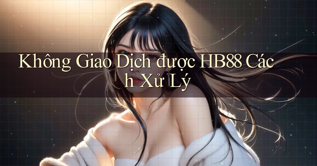 không giao dịch được hb88 cách xử lý