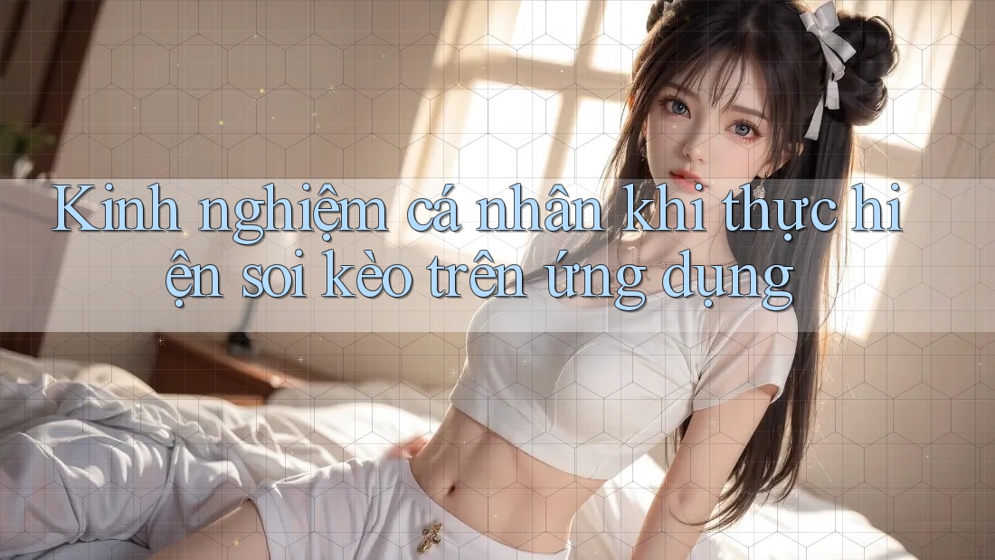 Kinh nghiệm cá nhân khi thực hiện soi kèo trên ứng dụng