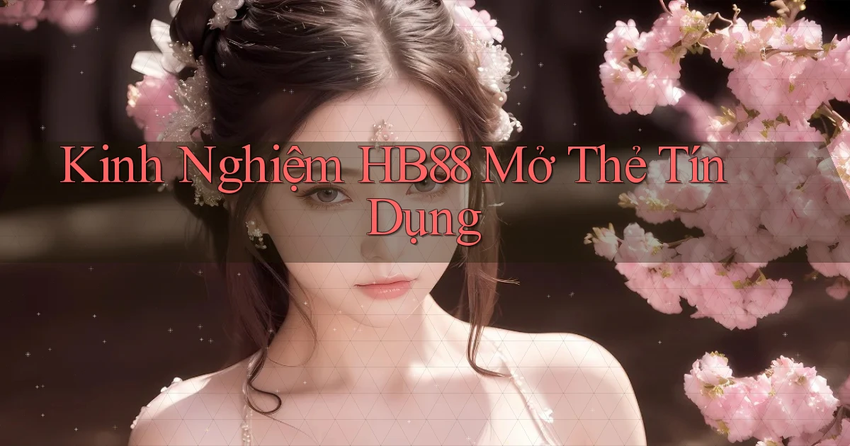 kinh nghiệm hb88 mở thẻ tín dụng