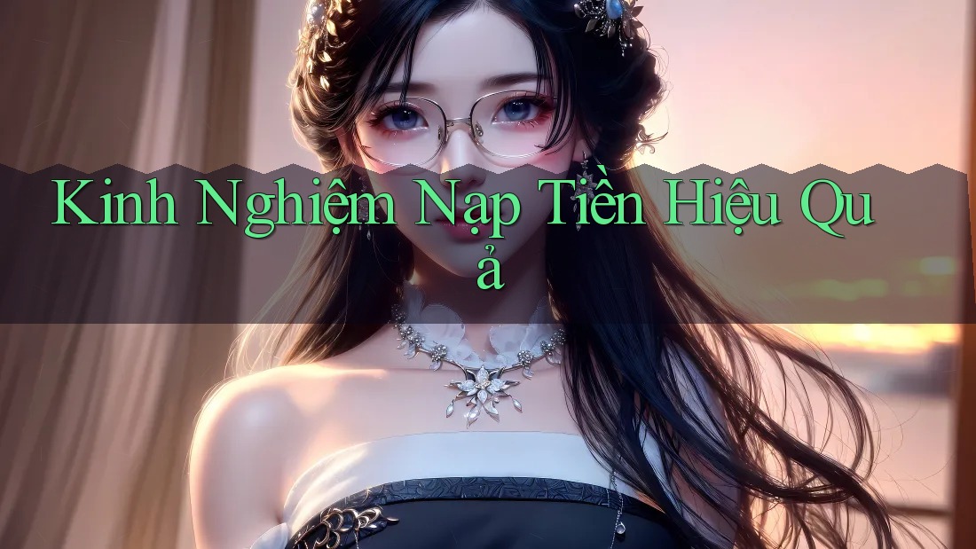 Kinh Nghiệm Nạp Tiền Hiệu Quả Kinh Nghiệm Nạp Tiền Hiệu Quả