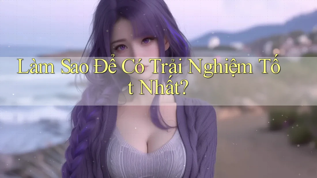 Làm sao để có trải nghiệm tốt nhất?