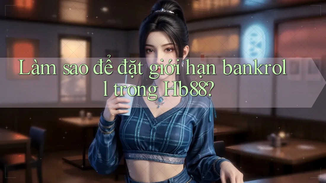 Làm sao để đặt giới hạn bankroll trong Hb88? Làm sao để đặt giới hạn bankroll trong Hb88?