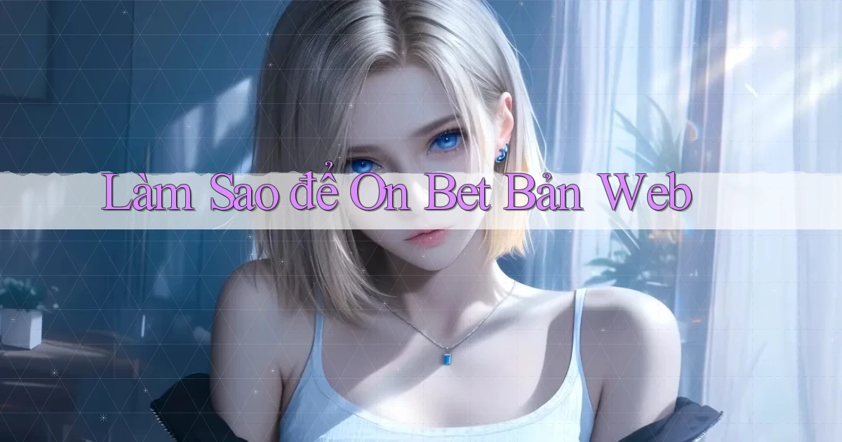 làm sao để on bet bản web