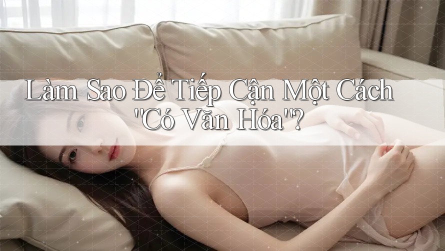 Làm Sao Để Tiếp Cận Một Cách “Có Văn Hóa”? Làm Sao Để Tiếp Cận Một Cách “Có Văn Hóa”?