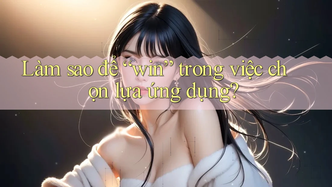 Làm sao để “win” trong việc chọn lựa ứng dụng?