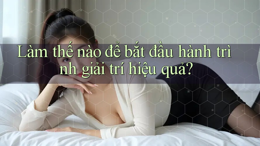 Làm thế nào để bắt đầu hành trình giải trí hiệu quả? Làm thế nào để bắt đầu hành trình giải trí hiệu quả?