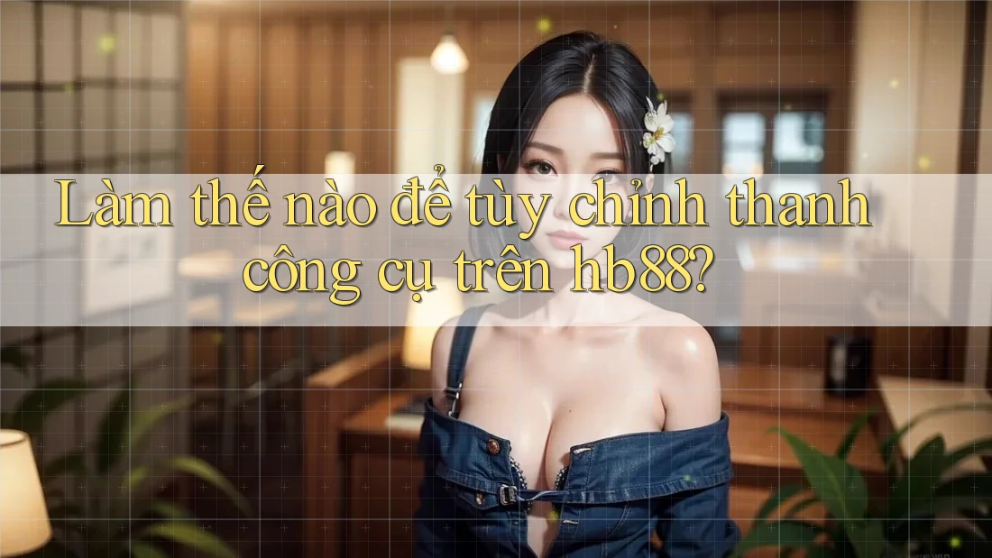 Làm thế nào để tùy chỉnh thanh công cụ trên hb88? Làm thế nào để tùy chỉnh thanh công cụ trên hb88?