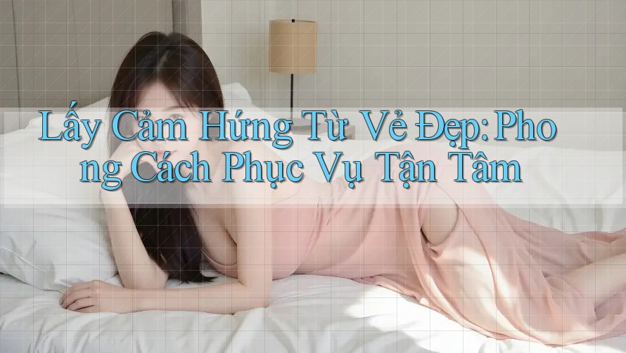 Lấy Cảm Hứng Từ Vẻ Đẹp: Phong Cách Phục Vụ Tận Tâm