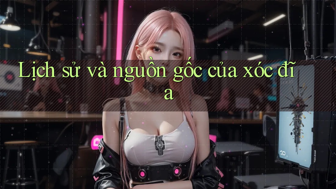 Lịch sử và nguồn gốc của xóc đĩa