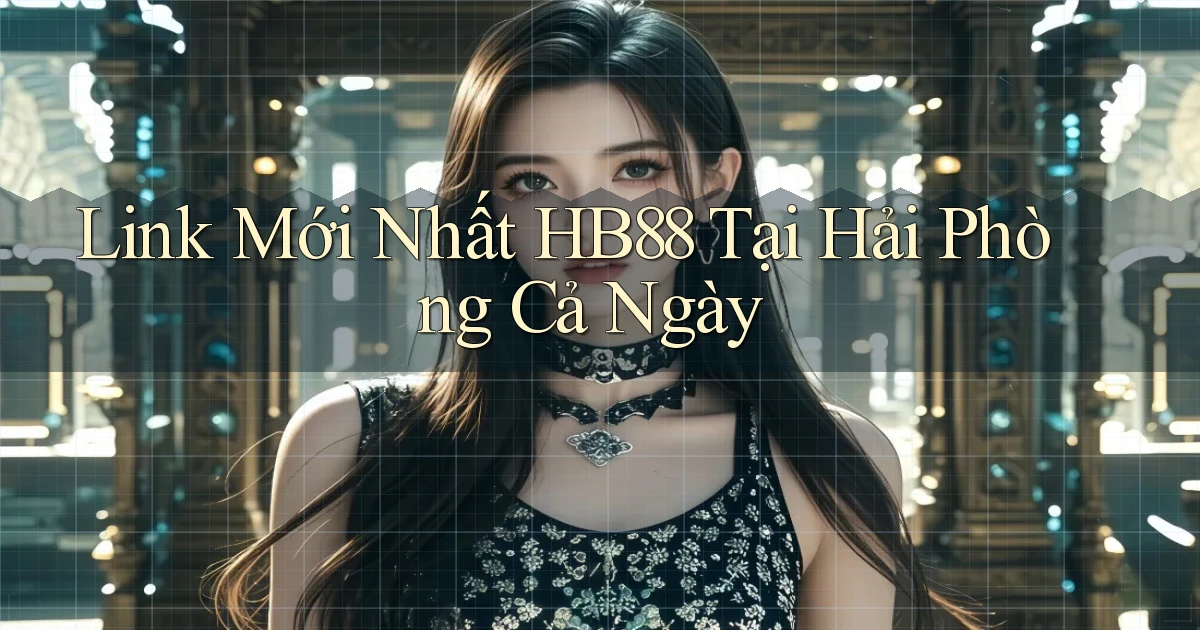 link mới nhất hb88 tại Hải Phòng cả ngày