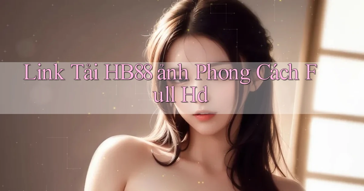 link tải hb88 ảnh phong cách full hd