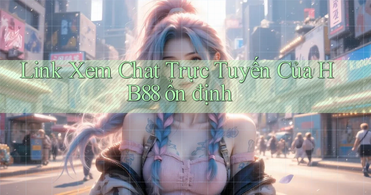 link xem chat trực tuyến của hb88 ổn định
