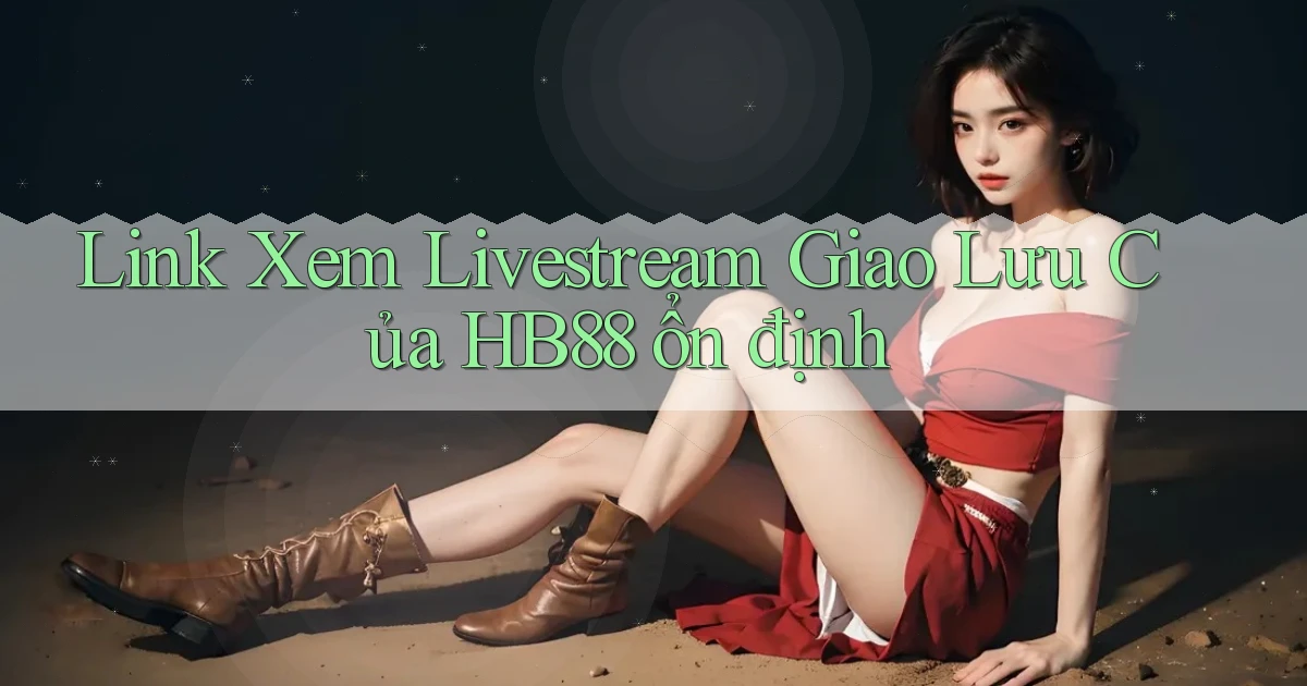 link xem livestream giao lưu của hb88 ổn định