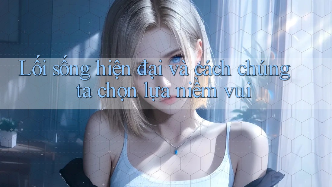 Lối sống hiện đại và cách chúng ta chọn lựa niềm vui Lối sống hiện đại và cách chúng ta chọn lựa niềm vui