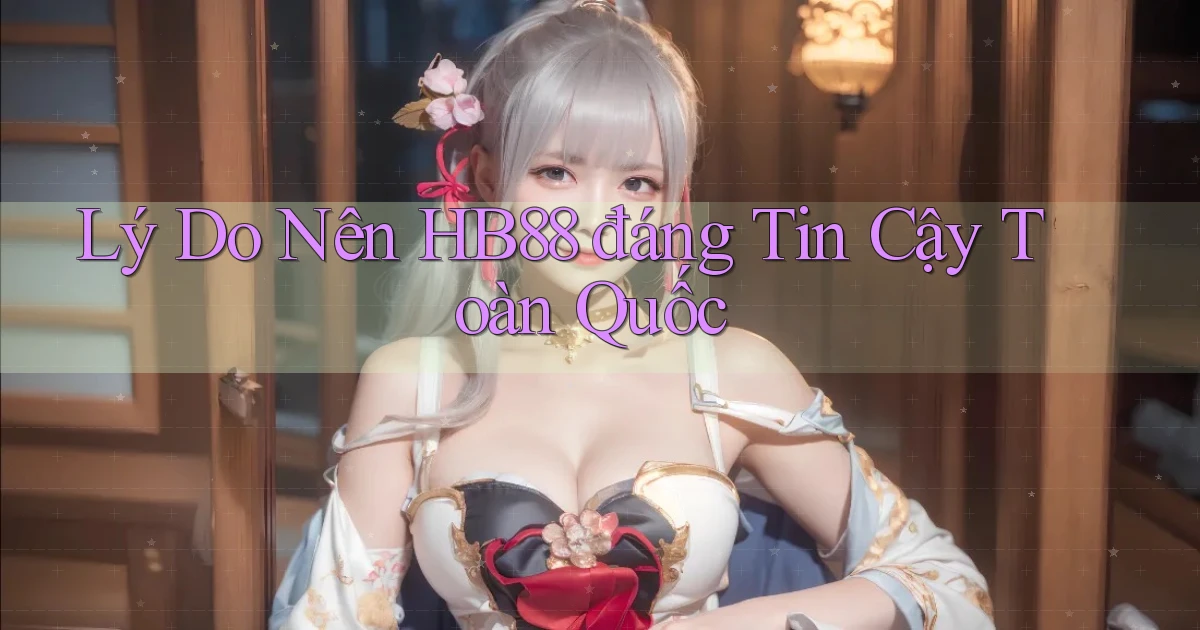 lý do nên hb88 đáng tin cậy toàn quốc