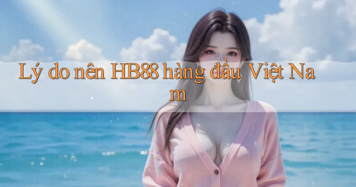 lý do nên hb88 hàng đầu việt nam