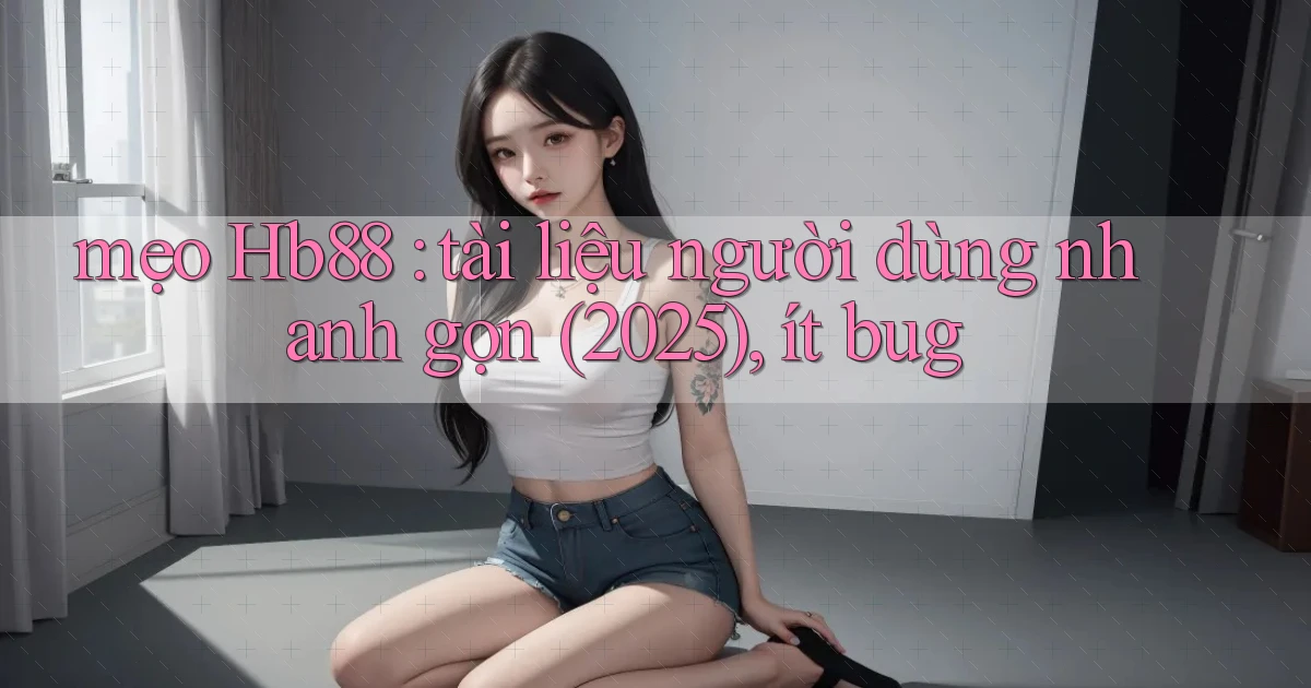mẹo Hb88 tài liệu người dùng nhanh gọn (2025), ít bug