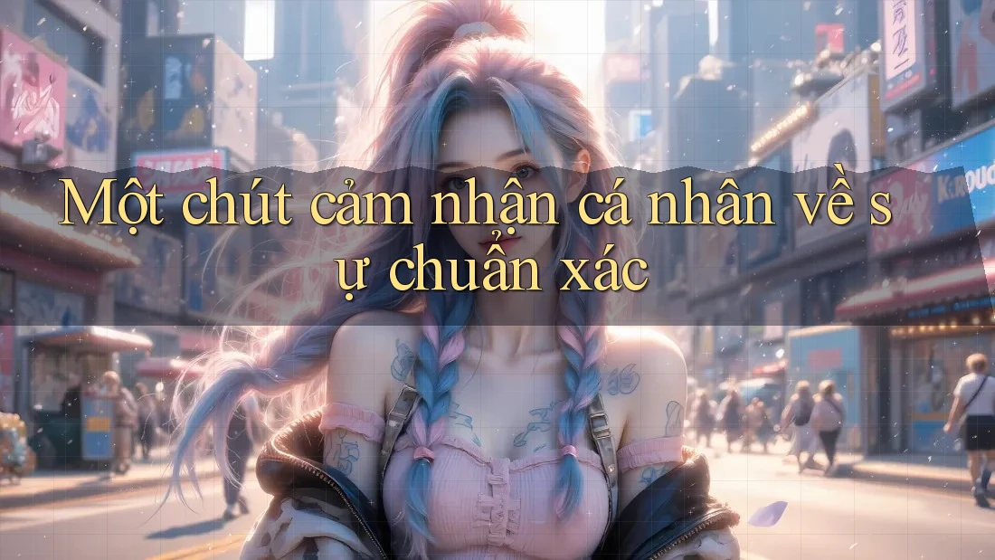 Một chút cảm nhận cá nhân về sự chuẩn xác Một chút cảm nhận cá nhân về sự chuẩn xác