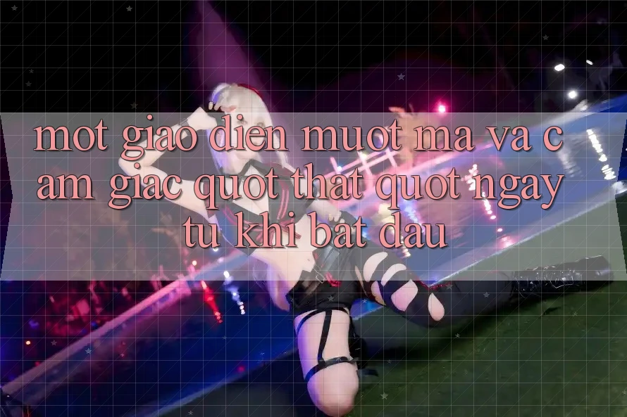 Một giao diện mượt mà và cảm giác " thật" ngay từ khi bắt đầu Một giao diện mượt mà và cảm giác " thật" ngay từ khi bắt đầu