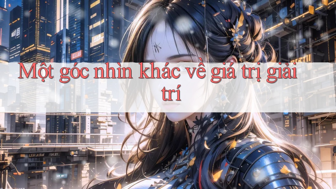 Một góc nhìn khác về giá trị giải trí Một góc nhìn khác về giá trị giải trí