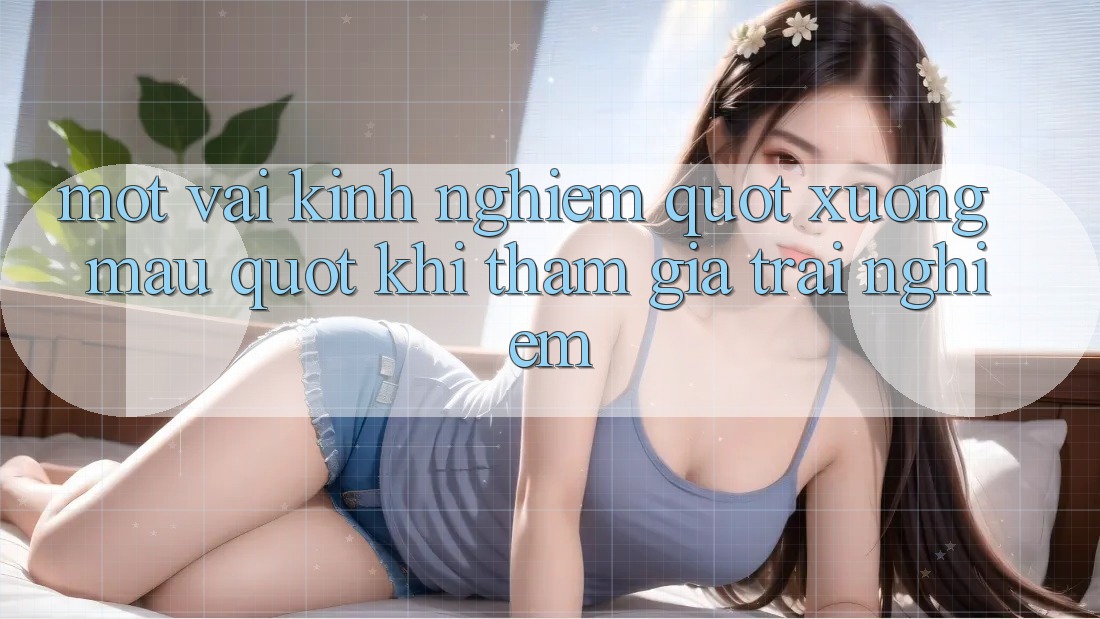 Một vài kinh nghiệm " xương máu" khi tham gia trải nghiệm Một vài kinh nghiệm " xương máu" khi tham gia trải nghiệm