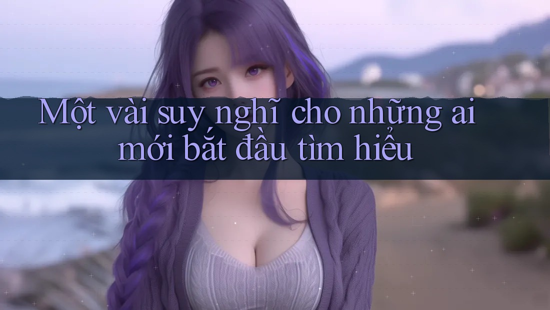 Một vài suy nghĩ cho những ai mới bắt đầu tìm hiểu Một vài suy nghĩ cho những ai mới bắt đầu tìm hiểu