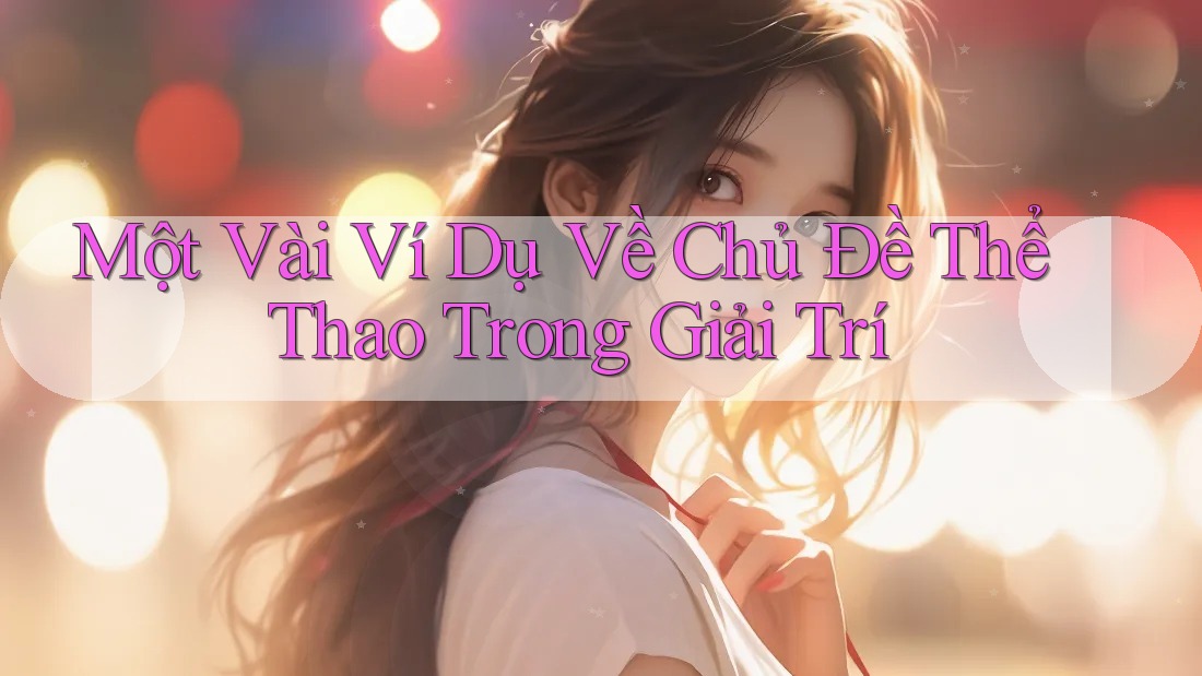 Một Vài Ví Dụ Về Chủ Đề Thể Thao Trong Giải Trí Một Vài Ví Dụ Về Chủ Đề Thể Thao Trong Giải Trí