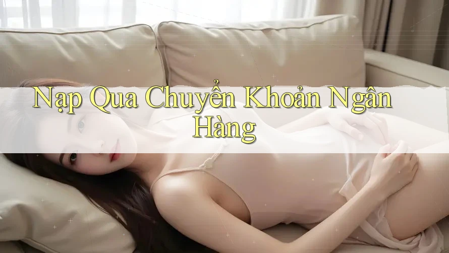 Nạp Qua Chuyển Khoản Ngân Hàng Nạp Qua Chuyển Khoản Ngân Hàng