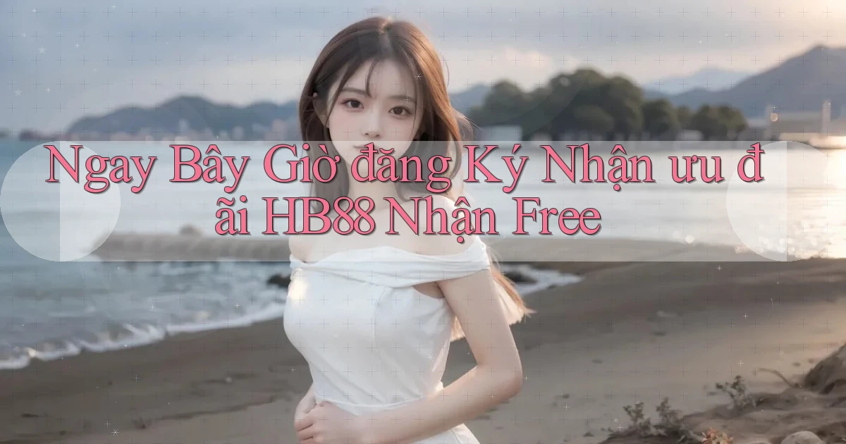 ngay bây giờ đăng ký nhận ưu đãi hb88 nhận free