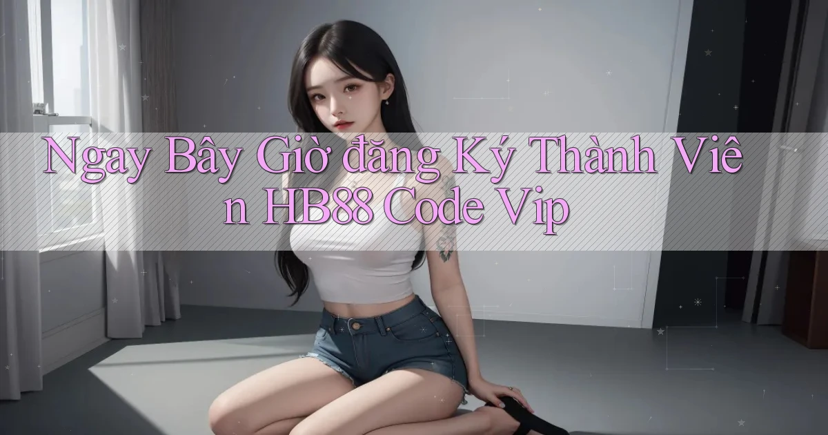 ngay bây giờ đăng ký thành viên hb88 code vip