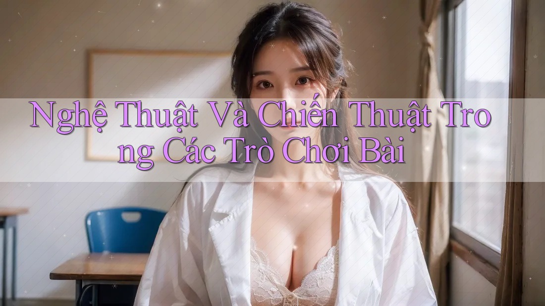 Nghệ Thuật Và Chiến Thuật Trong Các Trò Chơi Bài Nghệ Thuật Và Chiến Thuật Trong Các Trò Chơi Bài