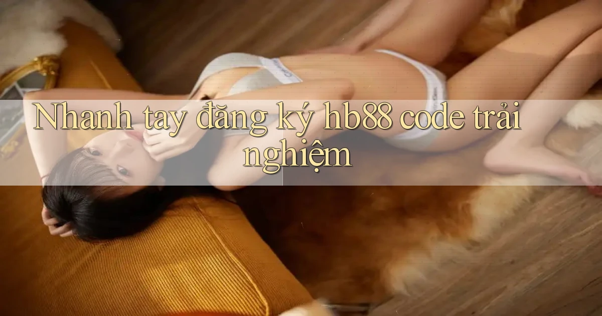 nhanh tay đăng ký hb88 code trải nghiệm